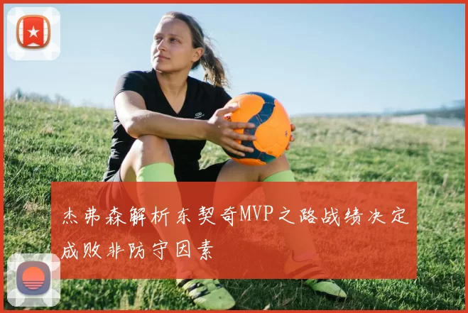 杰弗森解析东契奇MVP之路战绩决定成败非防守因素