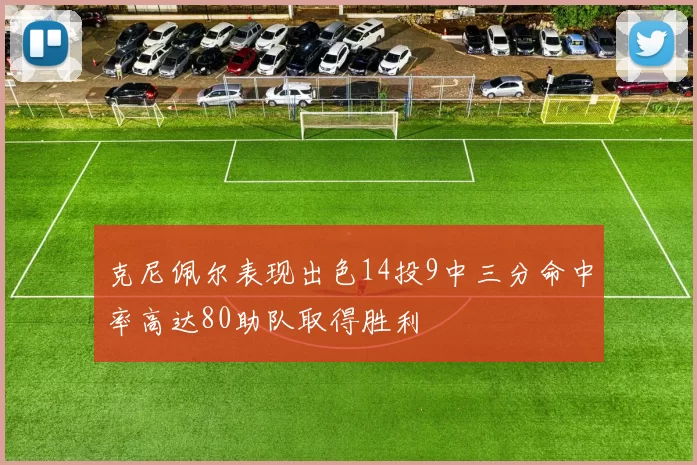 克尼佩尔表现出色14投9中三分命中率高达80助队取得胜利