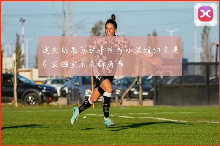 迷失明尼苏达卡约与小波特的交易引发掘金未来新局面