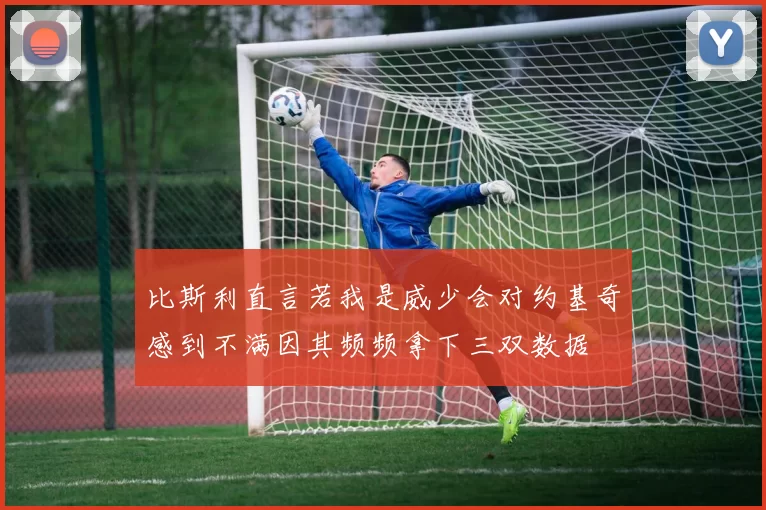 比斯利直言若我是威少会对约基奇感到不满因其频频拿下三双数据