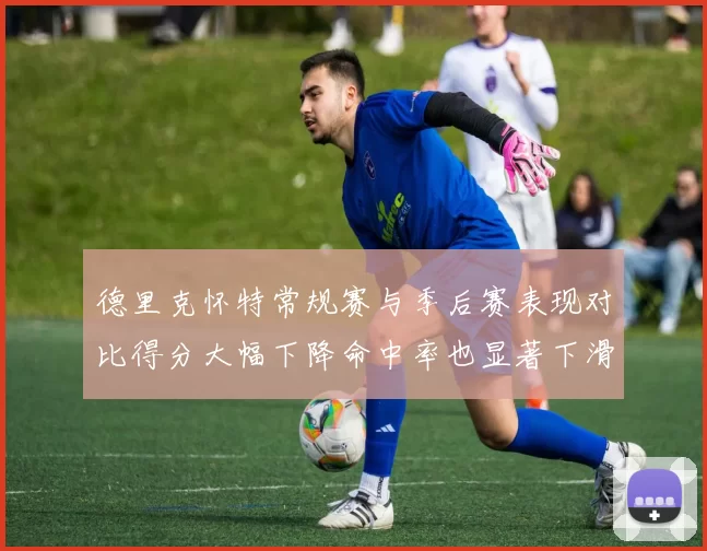德里克怀特常规赛与季后赛表现对比得分大幅下降命中率也显著下滑