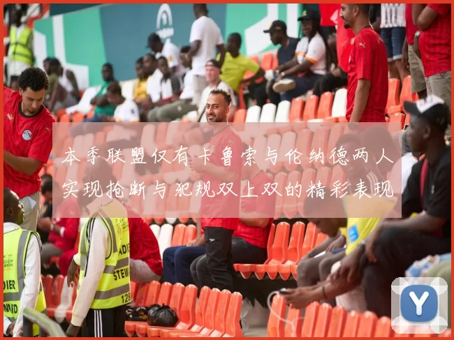 本季联盟仅有卡鲁索与伦纳德两人实现抢断与犯规双上双的精彩表现