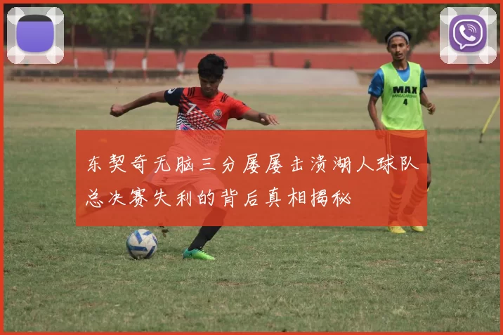 东契奇无脑三分屡屡击溃湖人球队总决赛失利的背后真相揭秘