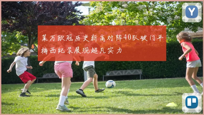 莱万欧冠历史新高对阵40队破门平梅西纪录展现超凡实力